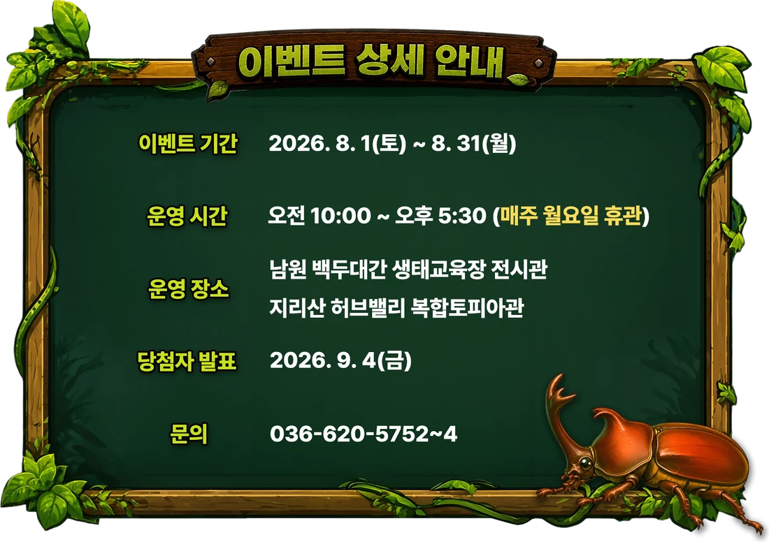 이벤트 상세 안내 — 이벤트 기간 2026. 8. 1(토) ~ 8. 31(월) / 운영 시간 오전 10:00 ~ 오후 5:30 (매주 월요일 휴관) / 운영 장소 남원 백두대간 생태교육장 전시관, 지리산 허브밸리 복합토피아관 / 당첨자 발표 2026. 9. 4(금) / 문의 036-620-5752~4